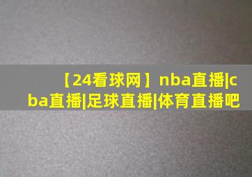 【24看球网】nba直播|cba直播|足球直播|体育直播吧